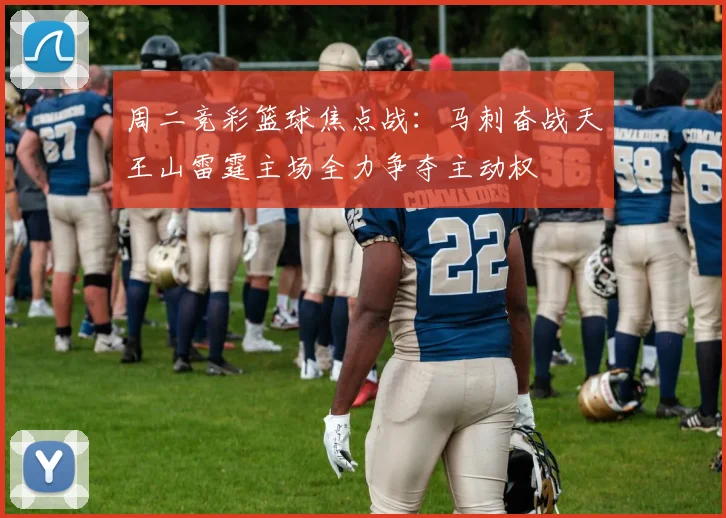 周二竞彩篮球焦点战：马刺奋战天王山雷霆主场全力争夺主动权
