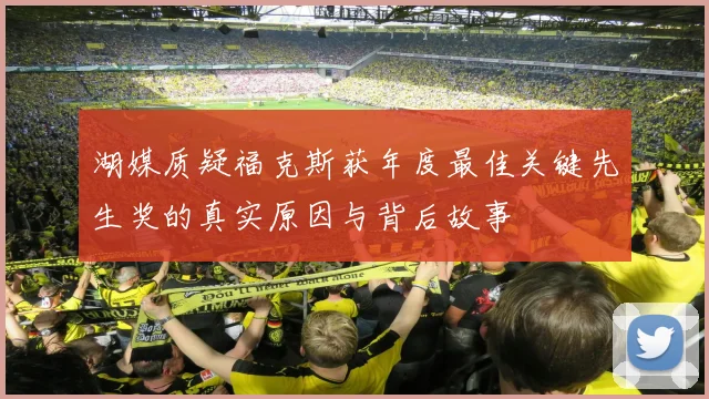 湖媒质疑福克斯获年度最佳关键先生奖的真实原因与背后故事