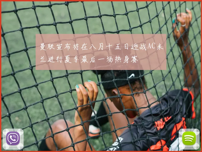 曼联宣布将在八月十五日迎战AC米兰进行夏季最后一场热身赛