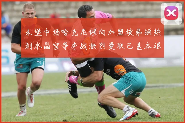 米堡中场哈克尼倾向加盟埃弗顿热刺水晶宫争夺战激烈曼联已基本退出竞争