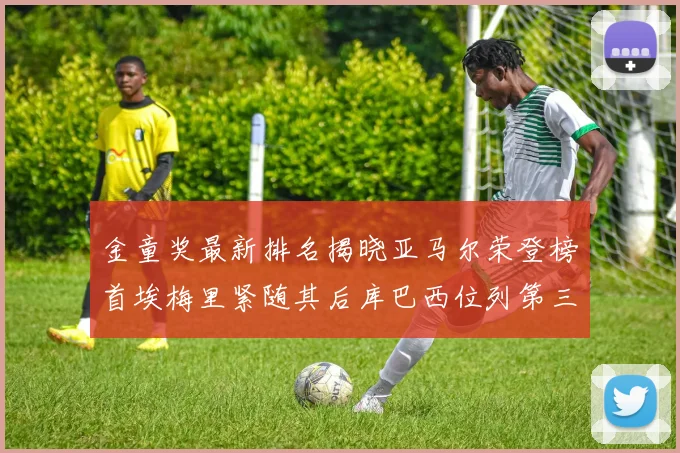金童奖最新排名揭晓亚马尔荣登榜首埃梅里紧随其后库巴西位列第三
