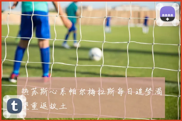 热苏斯心系帕尔梅拉斯每日追梦渴望重返故土