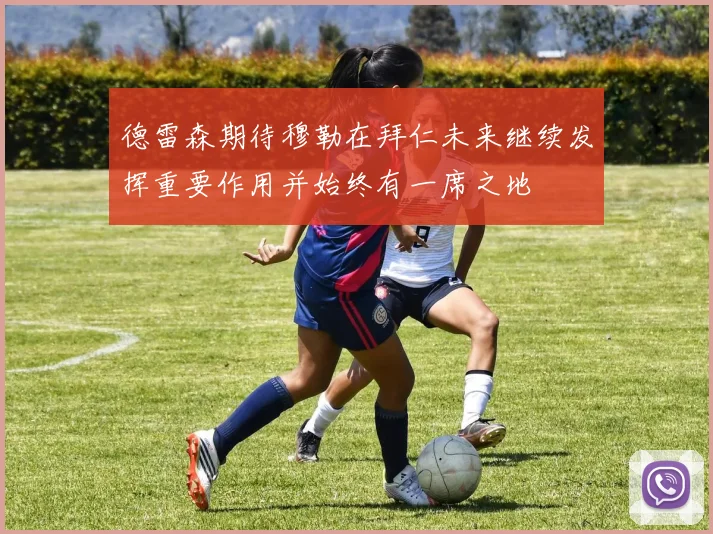 德雷森期待穆勒在拜仁未来继续发挥重要作用并始终有一席之地