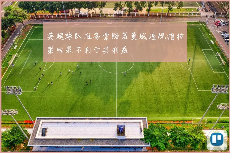 英超球队准备索赔若曼城违规指控案结果不利于其利益