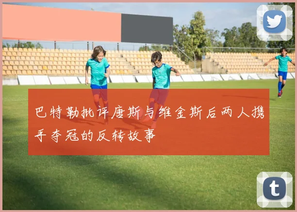 巴特勒批评唐斯与维金斯后两人携手夺冠的反转故事