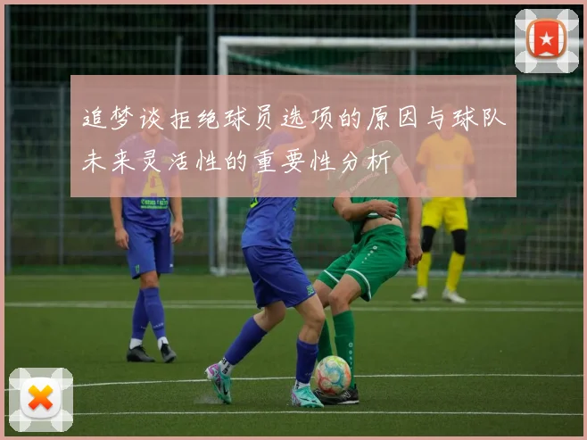 追梦谈拒绝球员选项的原因与球队未来灵活性的重要性分析