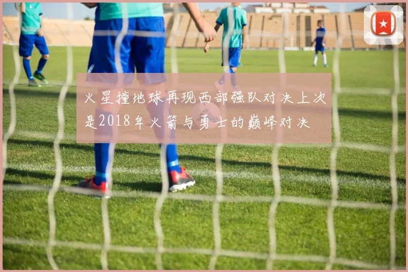 火星撞地球再现西部强队对决上次是2018年火箭与勇士的巅峰对决